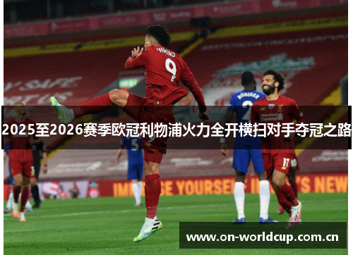 2025至2026赛季欧冠利物浦火力全开横扫对手夺冠之路 2025至2026赛季欧冠利物浦火力全开横扫对手夺冠之路