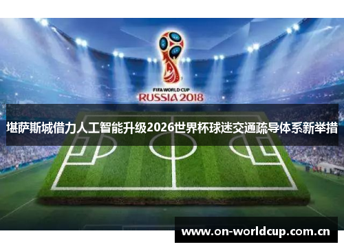堪萨斯城借力人工智能升级2026世界杯球迷交通疏导体系新举措 堪萨斯城借力人工智能升级2026世界杯球迷交通疏导体系新举措